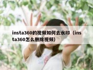 insta360的视频如何去水印（insta360怎么删除视频）