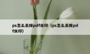 ps怎么去掉pdf水印（ps怎么去除pdf水印）