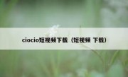 ciocio短视频下载（短视频 下载）