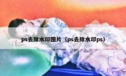 ps去除水印图片（ps去除水印ps）