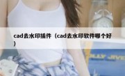 cad去水印插件（cad去水印软件哪个好）