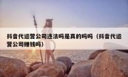 抖音代运营公司违法吗是真的吗吗（抖音代运营公司赚钱吗）