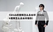 tiktok的视频怎么去水印（tiktok视频怎么去水印保存）