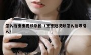 怎么拍宝宝视频涨粉（宝宝短视频怎么拍吸引人）