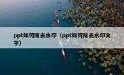 ppt如何除去水印（ppt如何除去水印文字）