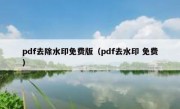 pdf去除水印免费版（pdf去水印 免费）