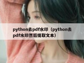 python去pdf水印（python去pdf水印然后提取文本）