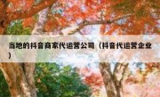 当地的抖音商家代运营公司（抖音代运营企业）