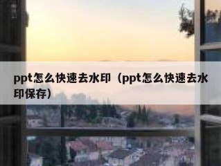 ppt怎么快速去水印（ppt怎么快速去水印保存）