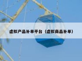 虚拟产品补单平台（虚拟商品补单）