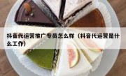 抖音代运营推广专员怎么样（抖音代运营是什么工作）