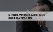 excel表格中的水印怎么去掉（excel表格里面水印怎么取消）