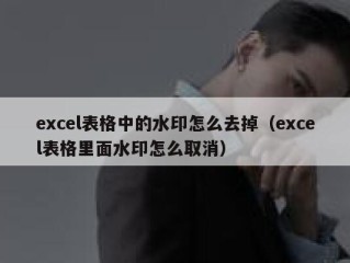 excel表格中的水印怎么去掉（excel表格里面水印怎么取消）