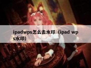 ipadwps怎么去水印（ipad wps水印）