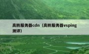 高防服务器cdn（高防服务器vsping测评）