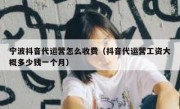 宁波抖音代运营怎么收费（抖音代运营工资大概多少钱一个月）