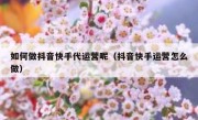 如何做抖音快手代运营呢（抖音快手运营怎么做）