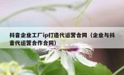 抖音企业工厂ip打造代运营合同（企业与抖音代运营合作合同）