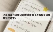 上海抖音代运营公司地址查询（上海抖音运营策划代运营）