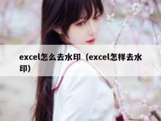 excel怎么去水印（excel怎样去水印）