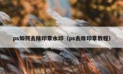 ps如何去除印章水印（ps去除印章教程）