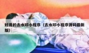 好用的去水印小程序（去水印小程序源码最新版）