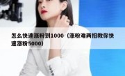 怎么快速涨粉到1000（涨粉难两招教你快速涨粉5000）