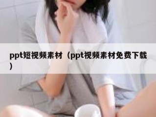 ppt短视频素材（ppt视频素材免费下载）