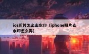 ios照片怎么去水印（iphone照片去水印怎么弄）