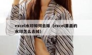 excel水印如何去除（excel里面的水印怎么去掉）