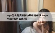 wps怎么免费去掉pdf中的水印（wps中pdf如何去水印）