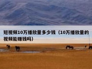 短视频10万播放量多少钱（10万播放量的视频能赚钱吗）