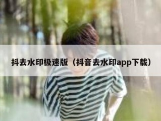 抖去水印极速版（抖音去水印app下载）