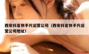 西安抖音快手代运营公司（西安抖音快手代运营公司地址）