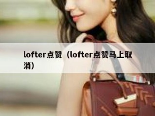 lofter点赞（lofter点赞马上取消）