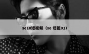 se10短视频（se 短视01）