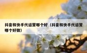 抖音和快手代运营哪个好（抖音和快手代运营哪个好做）