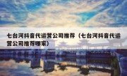 七台河抖音代运营公司推荐（七台河抖音代运营公司推荐哪家）