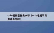 cctv视频怎样去水印（cctv电视节目怎么去水印）