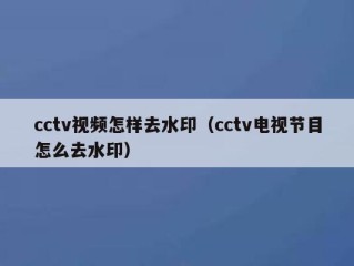 cctv视频怎样去水印（cctv电视节目怎么去水印）