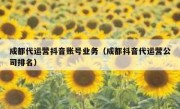 成都代运营抖音账号业务（成都抖音代运营公司排名）