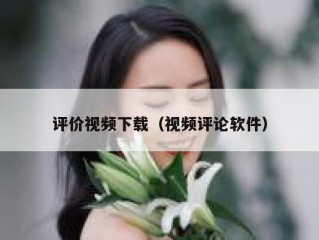 评价视频下载（视频评论软件）