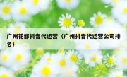 广州花都抖音代运营（广州抖音代运营公司排名）