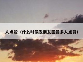 人点赞（什么时候发朋友圈最多人点赞）