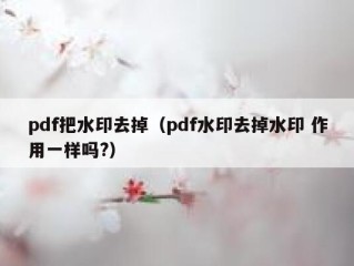 pdf把水印去掉（pdf水印去掉水印 作用一样吗?）