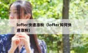 lofter快速涨粉（lofter如何快速涨粉）