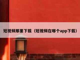 短视频那里下载（短视频在哪个app下载）