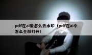 pdf在ai里怎么去水印（pdf在ai中怎么全部打开）