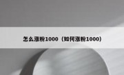 怎么涨粉1000（如何涨粉1000）