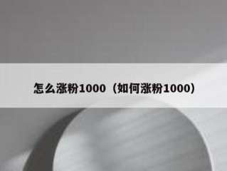 怎么涨粉1000（如何涨粉1000）